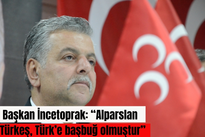  Başkan İncetoprak: Alparslan Türkeş, Türke başbuğ olmuştur